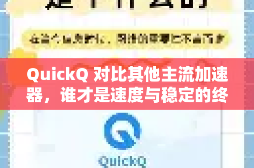 QuickQ 对比其他主流加速器，谁才是速度与稳定的终极选择？