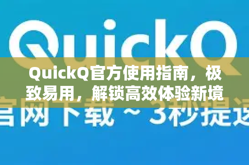 QuickQ官方使用指南，极致易用，解锁高效体验新境界