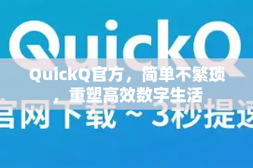 QuickQ官方，简单不繁琐，重塑高效数字生活