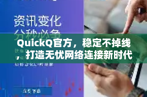QuickQ官方，稳定不掉线，打造无忧网络连接新时代
