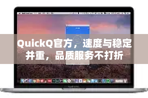 QuickQ官方，速度与稳定并重，品质服务不打折
