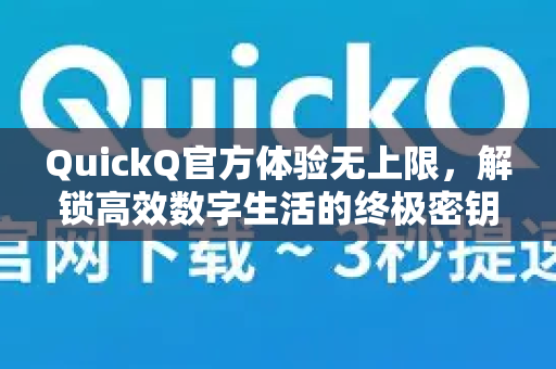 QuickQ官方体验无上限，解锁高效数字生活的终极密钥