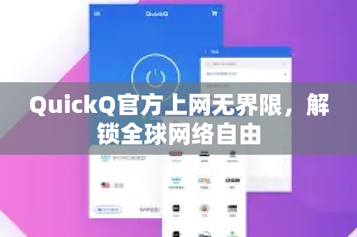 QuickQ官方上网无界限，解锁全球网络自由