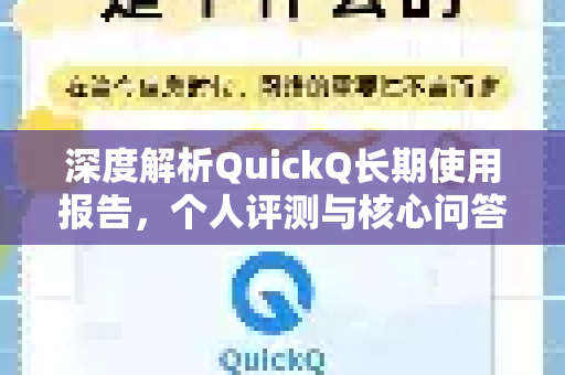深度解析QuickQ长期使用报告，个人评测与核心问答