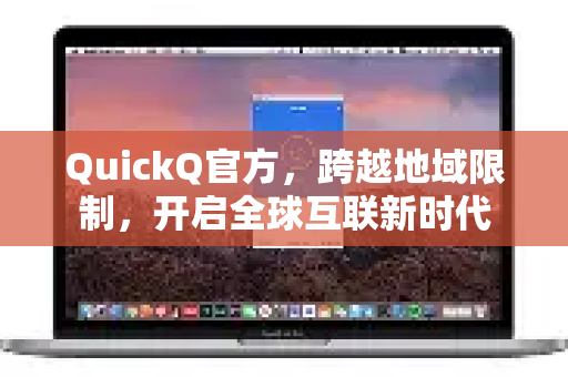 QuickQ官方，跨越地域限制，开启全球互联新时代