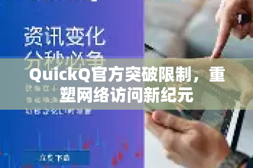 QuickQ官方突破限制，重塑网络访问新纪元