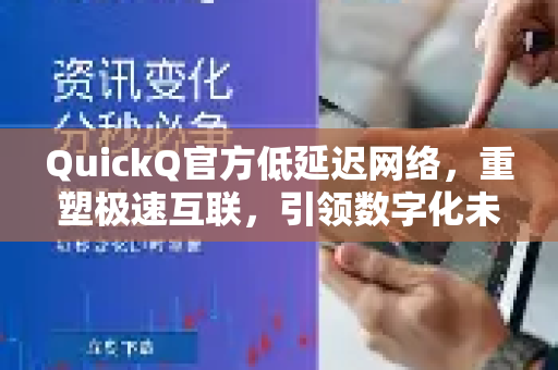 QuickQ官方低延迟网络，重塑极速互联，引领数字化未来-第1张图片-下载QuickQ官网 |稳定高速的VPN客户端
