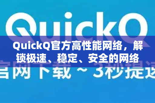 QuickQ官方高性能网络，解锁极速、稳定、安全的网络新体验