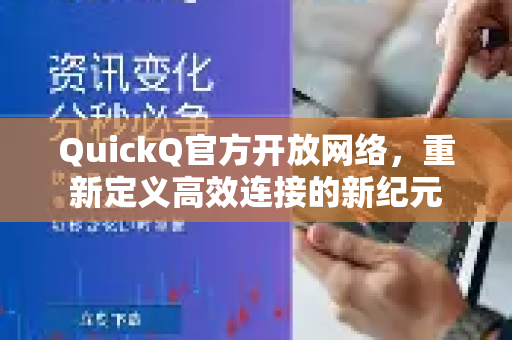QuickQ官方开放网络，重新定义高效连接的新纪元-第1张图片-下载QuickQ官网 |稳定高速的VPN客户端