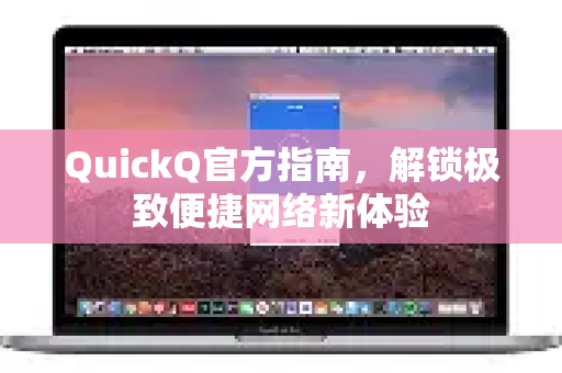 QuickQ官方指南,解锁极致便捷网络新体验-第1张图片-下载QuickQ官网 |稳定高速的VPN客户端 QuickQ官方指南,解锁极致便捷网络新体验-第1张图片-下载QuickQ官网 |稳定高速的VPN客户端