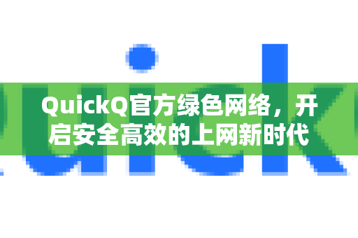 QuickQ官方绿色网络，开启安全高效的上网新时代