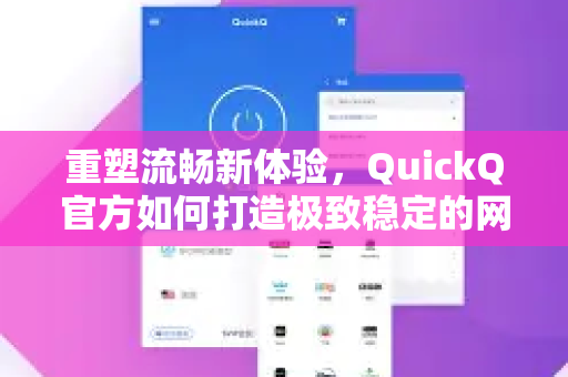 重塑流畅新体验，QuickQ官方如何打造极致稳定的网络连接