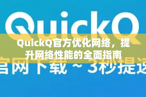 QuickQ官方优化网络，提升网络性能的全面指南