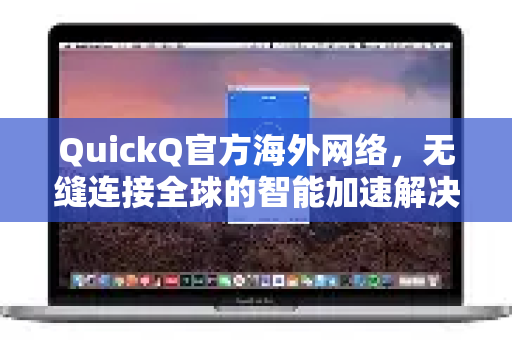QuickQ官方海外网络，无缝连接全球的智能加速解决方案