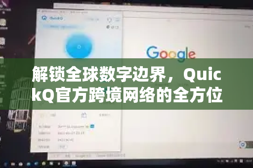 解锁全球数字边界，QuickQ官方跨境网络的全方位解读与应用指南