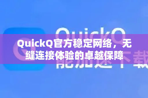 QuickQ官方稳定网络，无缝连接体验的卓越保障-第1张图片-下载QuickQ官网 |稳定高速的VPN客户端