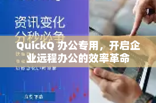 QuickQ 办公专用，开启企业远程办公的效率革命