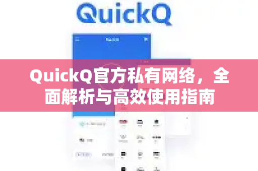 QuickQ官方私有网络，全面解析与高效使用指南