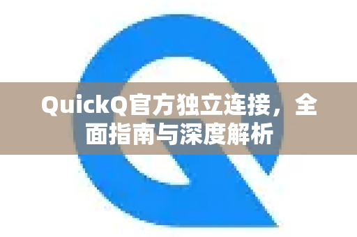 QuickQ官方独立连接，全面指南与深度解析