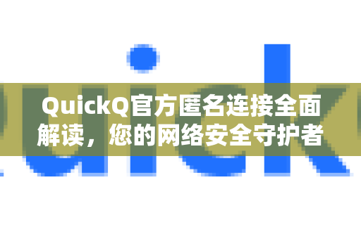 QuickQ官方匿名连接全面解读，您的网络安全守护者