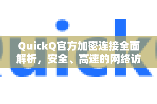 QuickQ官方加密连接全面解析，安全、高速的网络访问新选择