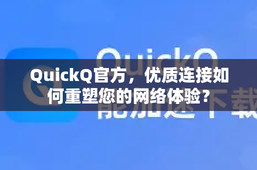 QuickQ官方，优质连接如何重塑您的网络体验？