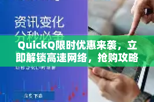 QuickQ限时优惠来袭，立即解锁高速网络，抢购攻略全解析！