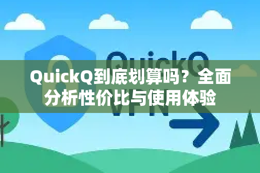 QuickQ到底划算吗？全面分析性价比与使用体验
