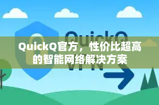 QuickQ官方，性价比超高的智能网络解决方案