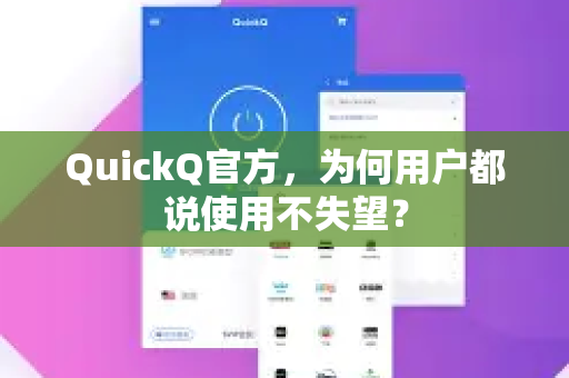 QuickQ官方，为何用户都说使用不失望？