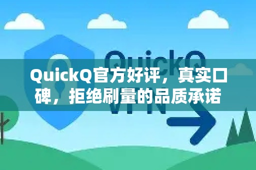 QuickQ官方好评，真实口碑，拒绝刷量的品质承诺