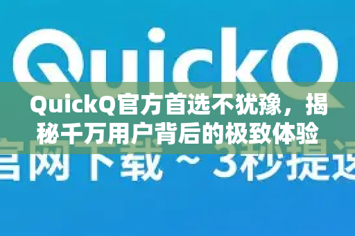 QuickQ官方首选不犹豫,揭秘千万用户背后的极致体验与信赖-第1张图片-下载QuickQ官网 |稳定高速的VPN客户端 QuickQ官方首选不犹豫,揭秘千万用户背后的极致体验与信赖-第1张图片-下载QuickQ官网 |稳定高速的VPN客户端