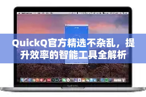 QuickQ官方精选不杂乱，提升效率的智能工具全解析