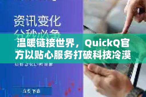 温暖链接世界，QuickQ官方以贴心服务打破科技冷漠