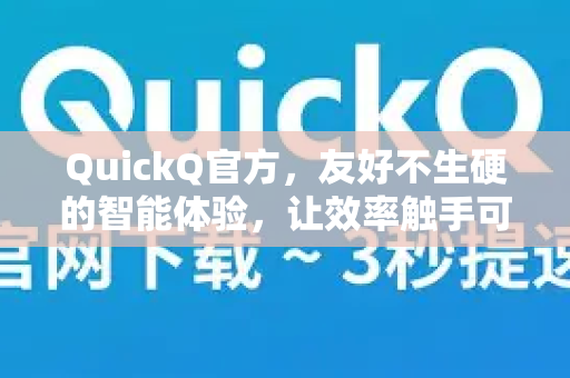 QuickQ官方，友好不生硬的智能体验，让效率触手可及