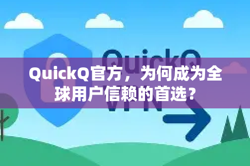 QuickQ官方，为何成为全球用户信赖的首选？