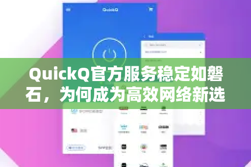 QuickQ官方服务稳定如磐石，为何成为高效网络新选择？
