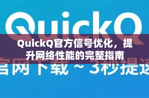 QuickQ官方信号优化，提升网络性能的完整指南-第1张图片-下载QuickQ官网 |稳定高速的VPN客户端