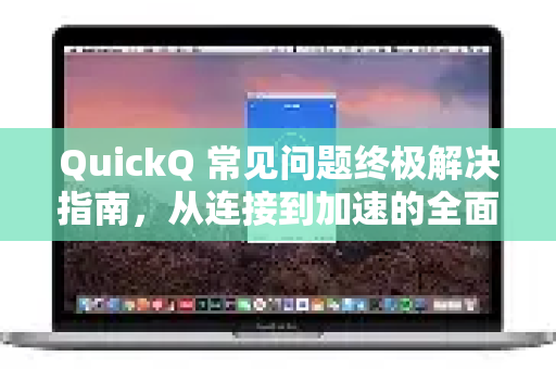QuickQ 常见问题终极解决指南，从连接到加速的全面排错手册