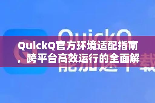 QuickQ官方环境适配指南，跨平台高效运行的全面解析-第1张图片-下载QuickQ官网 |稳定高速的VPN客户端