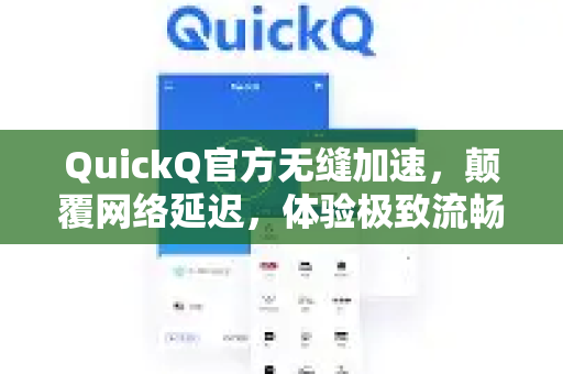 QuickQ官方无缝加速,颠覆网络延迟,体验极致流畅-第1张图片-下载QuickQ官网 |稳定高速的VPN客户端 QuickQ官方无缝加速,颠覆网络延迟,体验极致流畅-第1张图片-下载QuickQ官网 |稳定高速的VPN客户端
