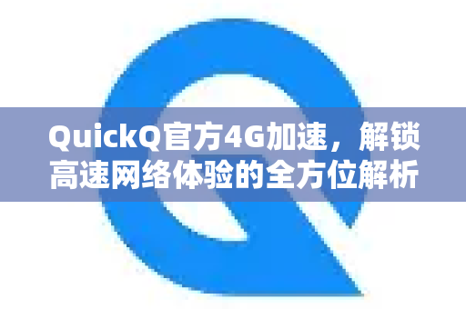 QuickQ官方4G加速，解锁高速网络体验的全方位解析