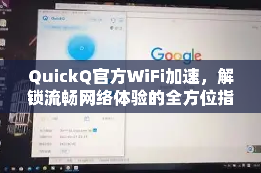 QuickQ官方WiFi加速，解锁流畅网络体验的全方位指南