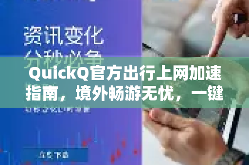 QuickQ官方出行上网加速指南，境外畅游无忧，一键链接全球