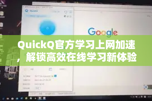 QuickQ官方学习上网加速，解锁高效在线学习新体验