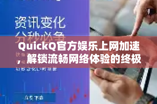 QuickQ官方娱乐上网加速，解锁流畅网络体验的终极指南