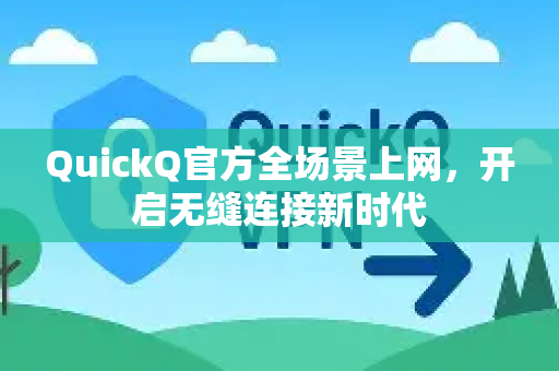 QuickQ官方全场景上网，开启无缝连接新时代