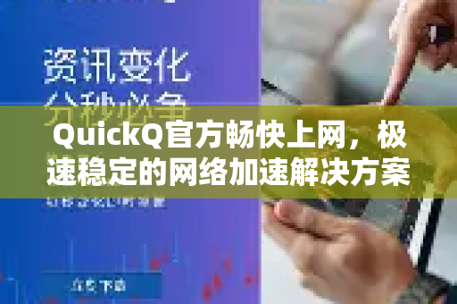 QuickQ官方畅快上网，极速稳定的网络加速解决方案