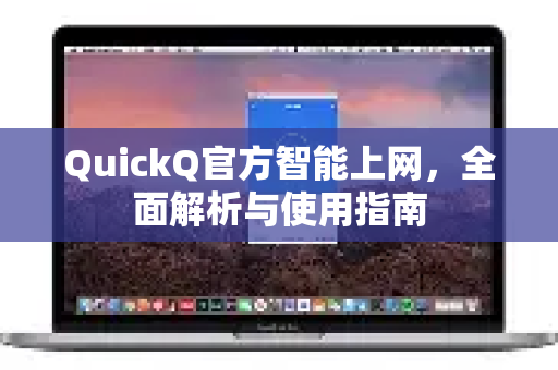 QuickQ官方智能上网，全面解析与使用指南
