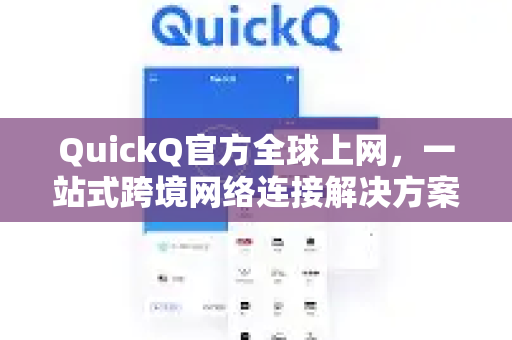 QuickQ官方全球上网，一站式跨境网络连接解决方案